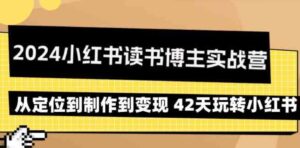 （9226期）2024小红书读书博主实战营：从定位到制作到变现42天玩转小红书-财仔梦想资源网