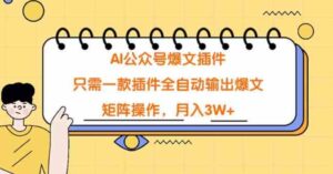 （9248期）AI公众号爆文插件，只需一款插件全自动输出爆文，矩阵操作，月入3W+-财仔梦想资源网