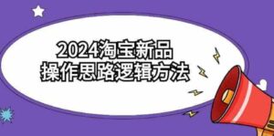 （9254期）2024淘宝新品操作思路逻辑方法（6节视频课）-财仔梦想资源网