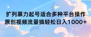 （9251期）扩列暴力起号适合多种平台操作原创视频流量搞轻松日入1000+-财仔梦想资源网