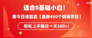 （9268期）适合0基础小白！靠今日话题卖【最新450个搞钱方法】轻松上手稳定一天500+！-财仔梦想资源网