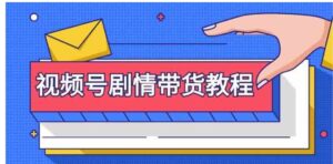 （9283期）视频号剧情带货教程：注册视频号-找剧情视频-剪辑-修改剧情-去重/等等-财仔梦想资源网