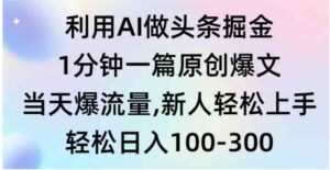 （9307期）利用AI做头条掘金，1分钟一篇原创爆文，当天爆流量，新人轻松上手-财仔梦想资源网