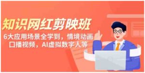 （9302期）知识网红剪映班，6大应用场景全学到，情境动画，囗播视频，AI虚拟数字人-财仔梦想资源网
