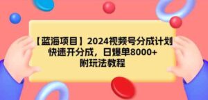 （9309期）【蓝海项目】2024视频号分成计划，快速开分成，日爆单8000+，附玩法教程-财仔梦想资源网
