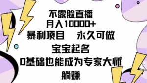 （9326期）不露脸直播，月入10000+暴利项目，永久可做，宝宝起名（详细教程+软件）-财仔梦想资源网