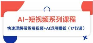 （9315期）AI-短视频系列课程，快速理解带货短视频+AI运用赚钱（17节课）-财仔梦想资源网