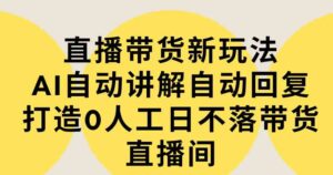 （9328期）直播带货新玩法，AI自动讲解自动回复打造0人工日不落带货直播间-教程+软件-财仔梦想资源网