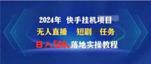 （9341期）2024年快手挂机项目无人直播短剧＋任务日入500+落地实操教程-财仔梦想资源网