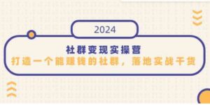 （9349期）社群变现实操营，打造一个能赚钱的社群，落地实战干货，尤其适合知识变现-财仔梦想资源网
