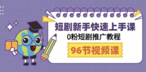 （9355期）短剧新手快速上手课，0粉短剧推广教程（98节视频课）-财仔梦想资源网