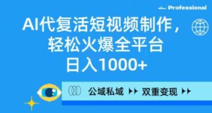 （9360期）AI代复活短视频制作，轻松火爆全平台，日入1000+，公域私域双重变现方式-财仔梦想资源网