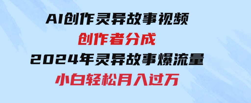 （9557期）AI创作灵异故事视频，创作者分成，2024年灵异故事爆流量，小白轻松月入过万-财仔梦想资源网