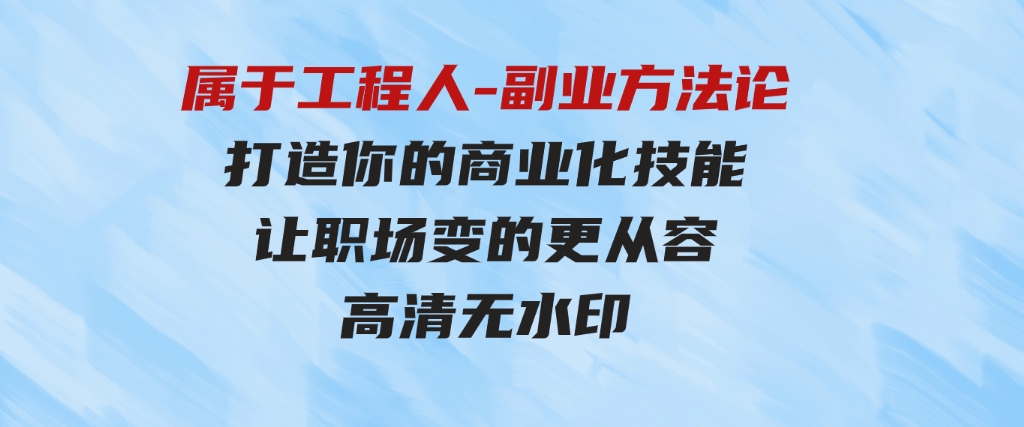 （9573期）属于工程人-副业方法论，打造你的商业化技能，让职场变的更从容-高清无水印-财仔梦想资源网