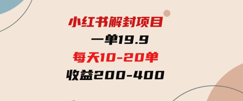 （9583期）小红书解封项目：一单19.9，每天10-20单，收益200-400-财仔梦想资源网