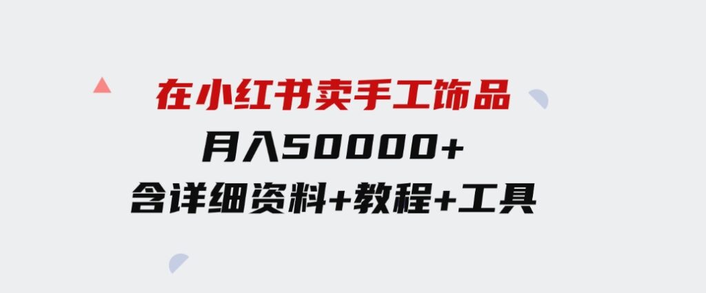 （9585期）在小红书卖手工饰品，月入50000+，含详细资料+教程+工具-财仔梦想资源网