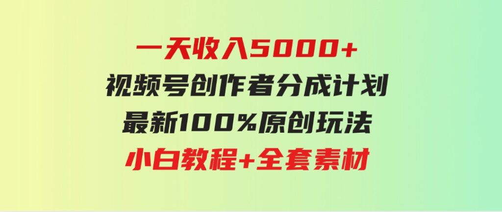 （9599期）一天收入5000+，视频号创作者分成计划，最新100%原创玩法，小白教程+全套素材-财仔梦想资源网