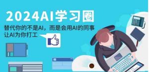 （9494期）2024-AI-学习圈：替代你的不是AI，而是会用AI的同事，让AI为你打工-财仔梦想资源网