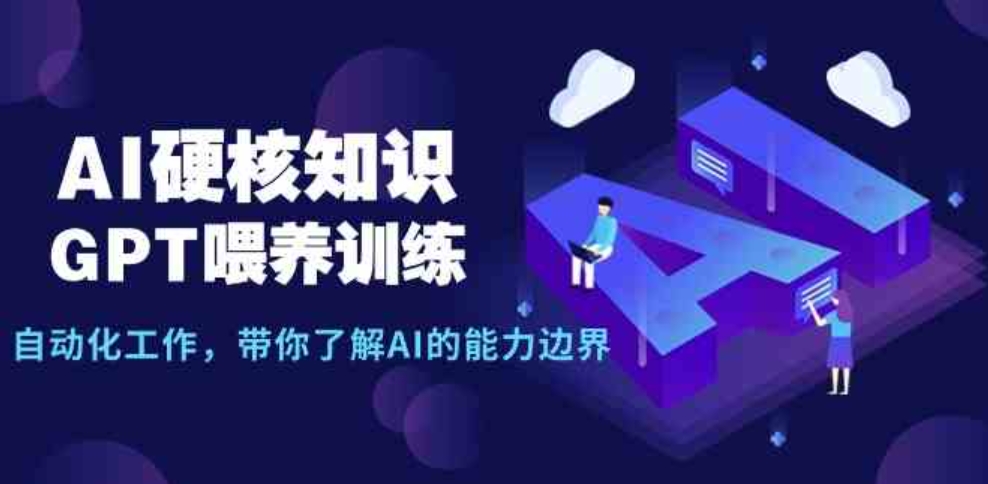 （9425期）AI硬核知识-GPT喂养训练，自动化工作，带你了解AI的能力边界（10节课）-财仔梦想资源网