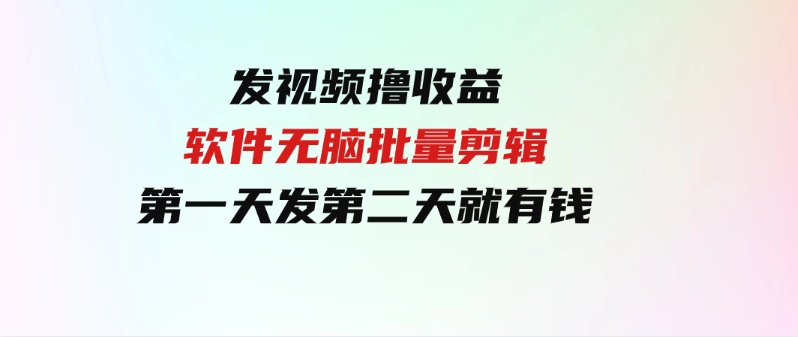 （9569期）发视频撸收益，软件无脑批量剪辑，第一天发第二天就有钱-财仔梦想资源网