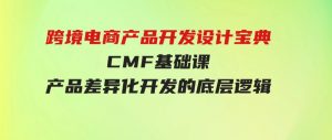 （9611期）跨境电商产品开发设计宝典-CMF基础课：产品差异化开发的底层逻辑-财仔梦想资源网