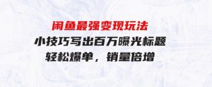 （9606期）闲鱼最强变现玩法：小技巧写出百万曝光标题，轻松爆单，销量倍增-财仔梦想资源网