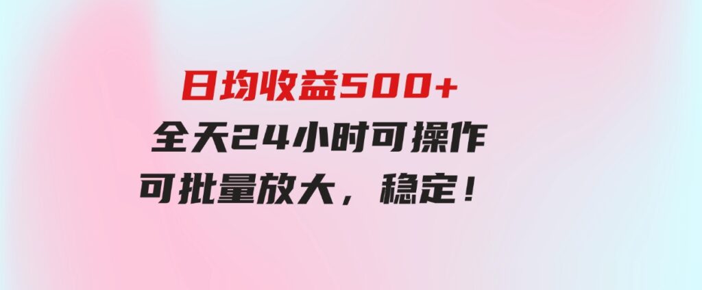 (9621期）日均收益500+，全天24小时可操作，可批量放大，稳定！-财仔梦想资源网