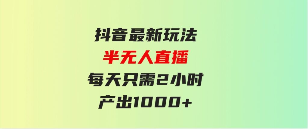 （9619期）抖音最新玩法，九紫离火半无人直播，每天只需2小时，产出1000+-财仔梦想资源网