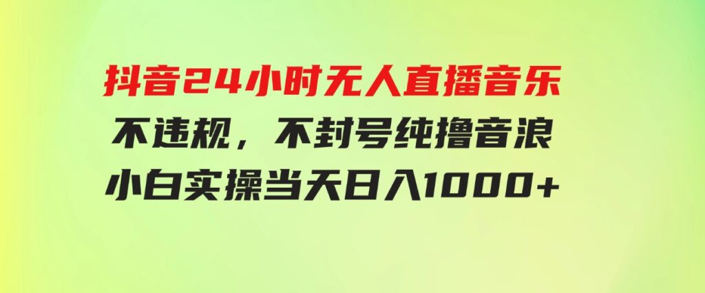 (9622期）抖音24小时无人直播音乐，不违规，不封号纯撸音浪，小白实操当天日入1000+-财仔梦想资源网