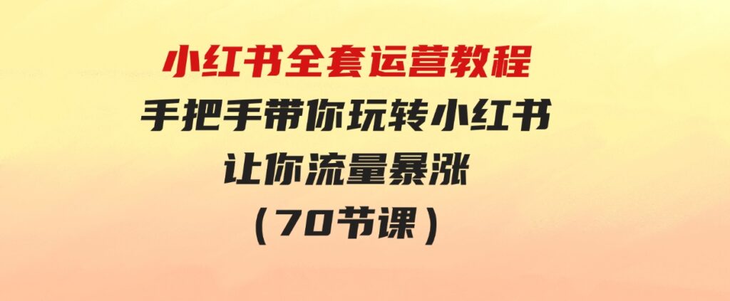 （9624期）小红书全套运营教程：手把手带你玩转小红书，让你流量暴涨（70节课）-财仔梦想资源网