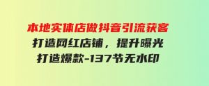 （9629期）本地实体店做抖音引流获客，打造网红店铺，提升曝光，打造爆款-137节无水印-财仔梦想资源网