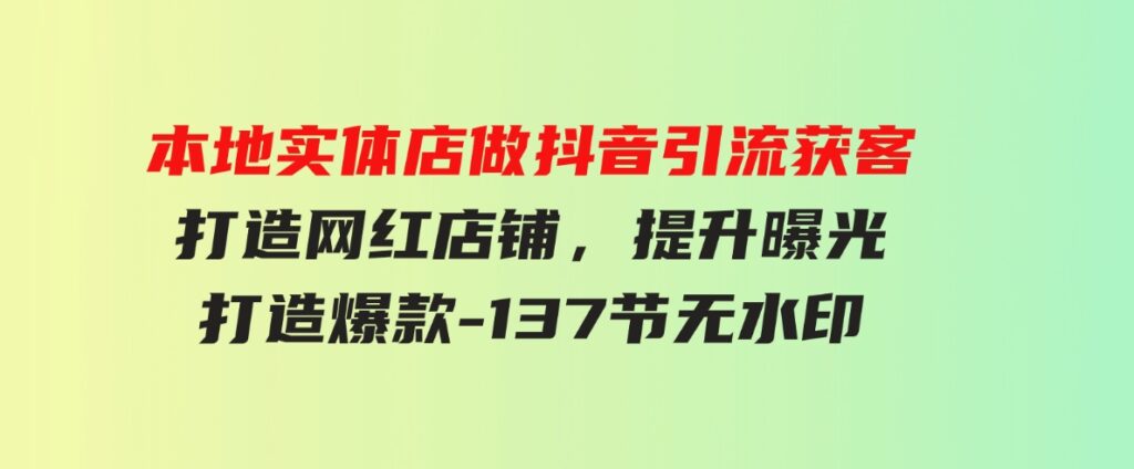 （9629期）本地实体店做抖音引流获客，打造网红店铺，提升曝光，打造爆款-137节无水印-财仔梦想资源网