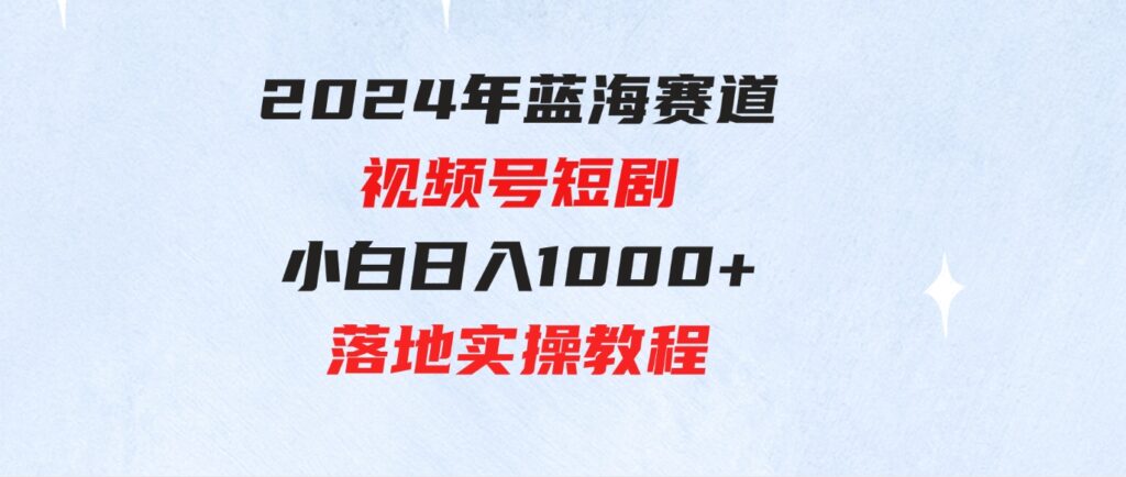 （9634期）2024年蓝海赛道视频号短剧小白日入1000+落地实操教程-财仔梦想资源网