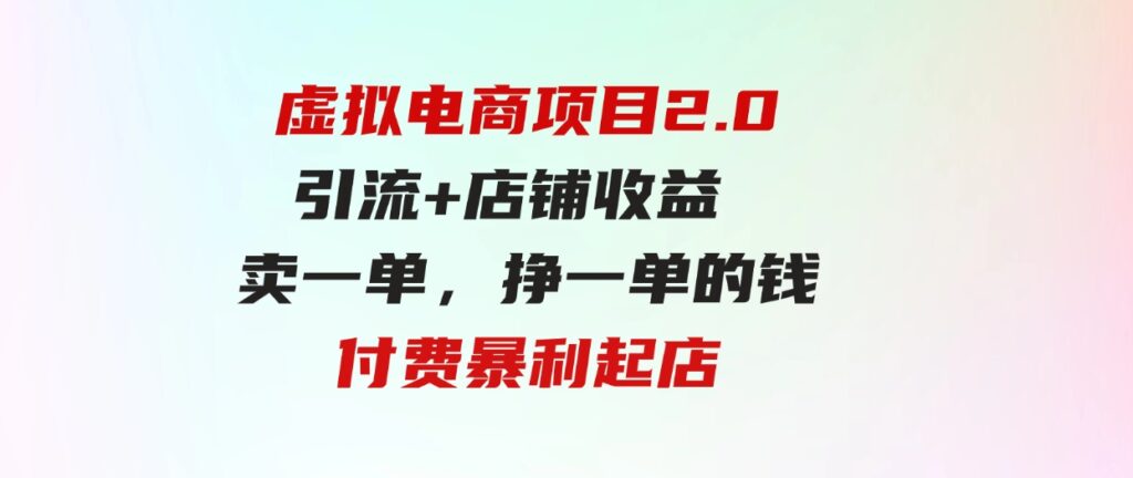虚拟电商项目2.0引流+店铺收益 卖一单，挣一单的钱付费暴利起店-财仔梦想资源网