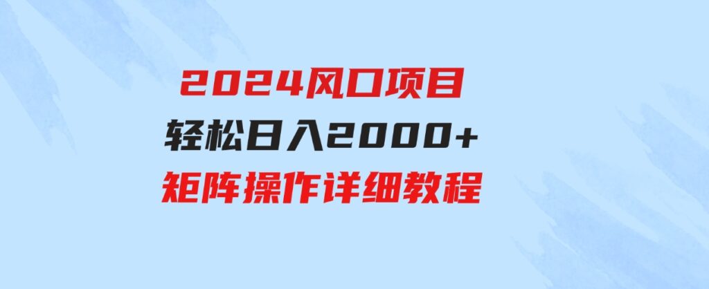 （9652期）2024风口项目，轻松日入2000+矩阵操作，详细教程-财仔梦想资源网