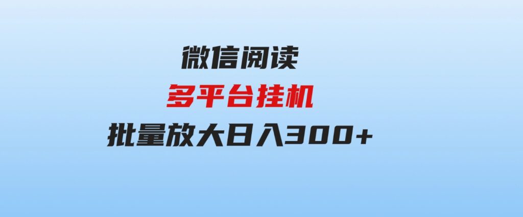 （9666期）微信阅读多平台挂机，批量放大日入300+-财仔梦想资源网
