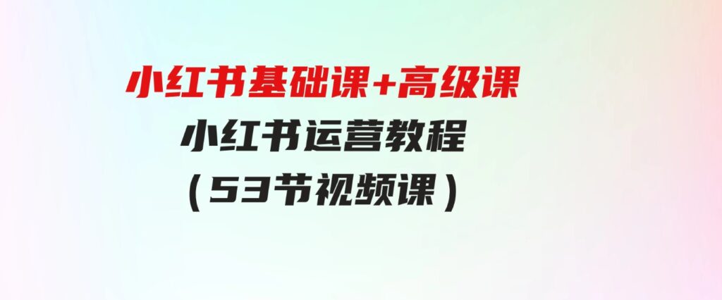 （9660期）小红书基础课+高级课-小红书运营教程（53节视频课）-财仔梦想资源网