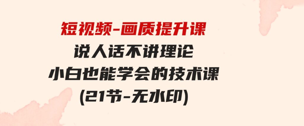 （9659期）短视频-画质提升课，说人话不讲理论，小白也能学会的技术课(21节-无水印)-财仔梦想资源网