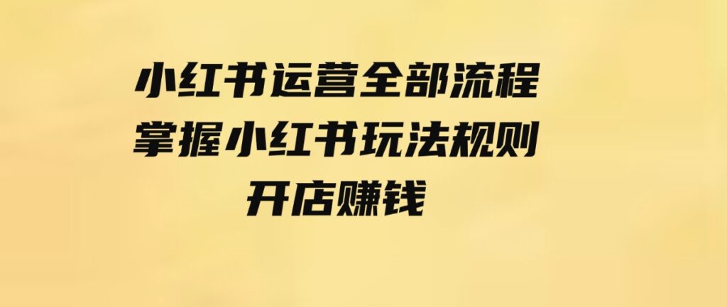 （9526期）小红书运营全部流程，掌握小红书玩法规则，开店赚钱-财仔梦想资源网