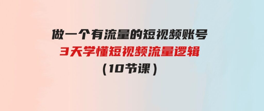 （9686期）做一个有流量的短视频账号，3天学懂短视频流量逻辑（10节课）-财仔梦想资源网