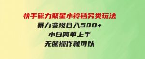 （9689期）快手磁力聚星小铃铛另类玩法，暴力变现日入500+小白简单上手无脑操作就可以-财仔梦想资源网