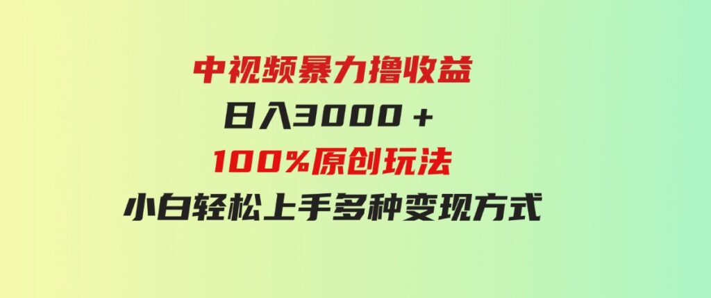 （9696期）中视频暴力撸收益，日入3000＋，100%原创玩法，小白轻松上手多种变现方式-财仔梦想资源网
