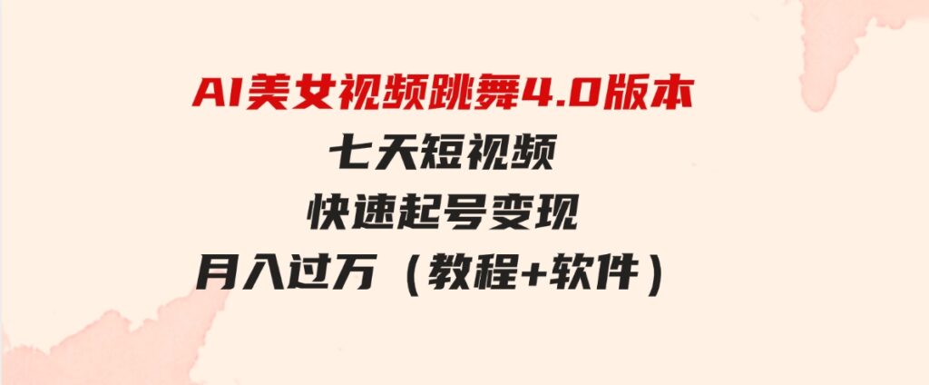 （9697期）AI美女视频跳舞4.0版本，七天短视频快速起号变现，月入过万（教程+软件）-财仔梦想资源网
