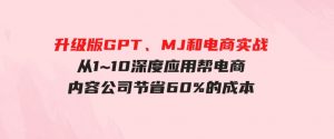 （9707期）升级版GPT、MJ和电商实战，从1~10深度应用帮电商、内容公司节省60%的成本-财仔梦想资源网