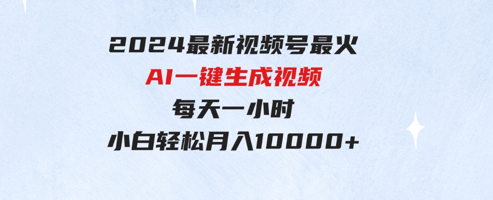 （9735期）2024最新视频号最火，AI一键生成视频，每天一小时，小白轻松月入10000+-财仔梦想资源网