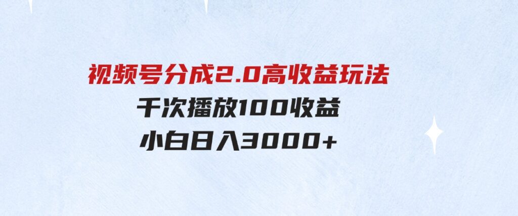 （9716期）视频号分成2.0高收益玩法，千次播放100收益，小白日入3000+-财仔梦想资源网