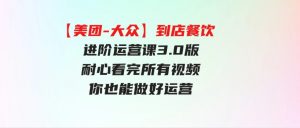 （9723期）【美团-大众】到店餐饮进阶运营课3.0版，耐心看完所有视频你也能做好运营-财仔梦想资源网