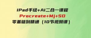（9720期）iPad手绘+Ai二合一课程，Procreate+Mj+SD零基础到精通（10节视频课）-财仔梦想资源网