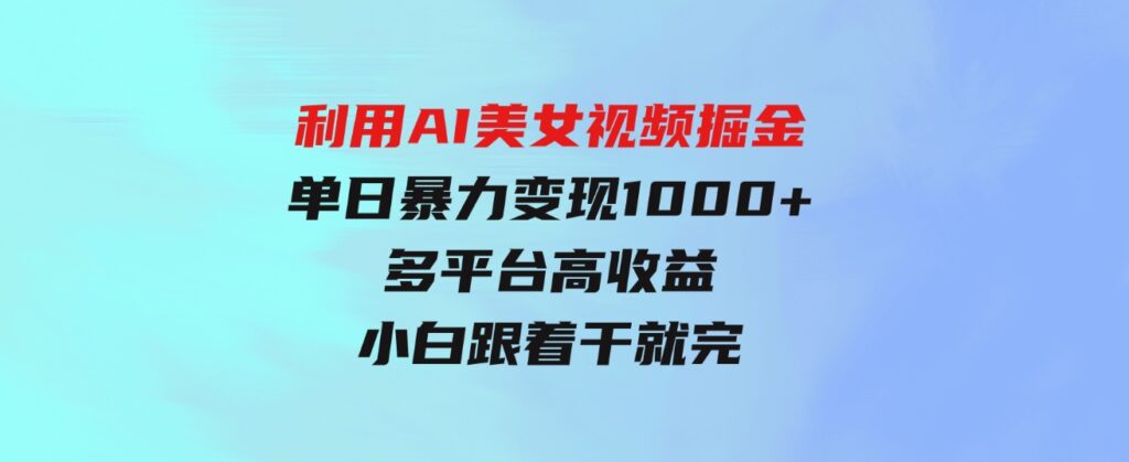 （9748期）利用AI美女视频掘金，单日暴力变现1000+，多平台高收益，小白跟着干就完…-财仔梦想资源网