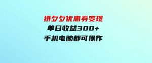 （9749期）拼夕夕优惠券变现，单日收益300+，手机电脑都可操作-财仔梦想资源网